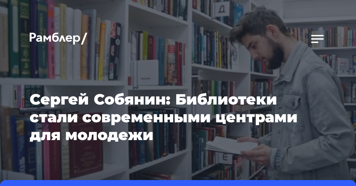 Сергей Собянин: Библиотеки стали современными центрами для молодежи