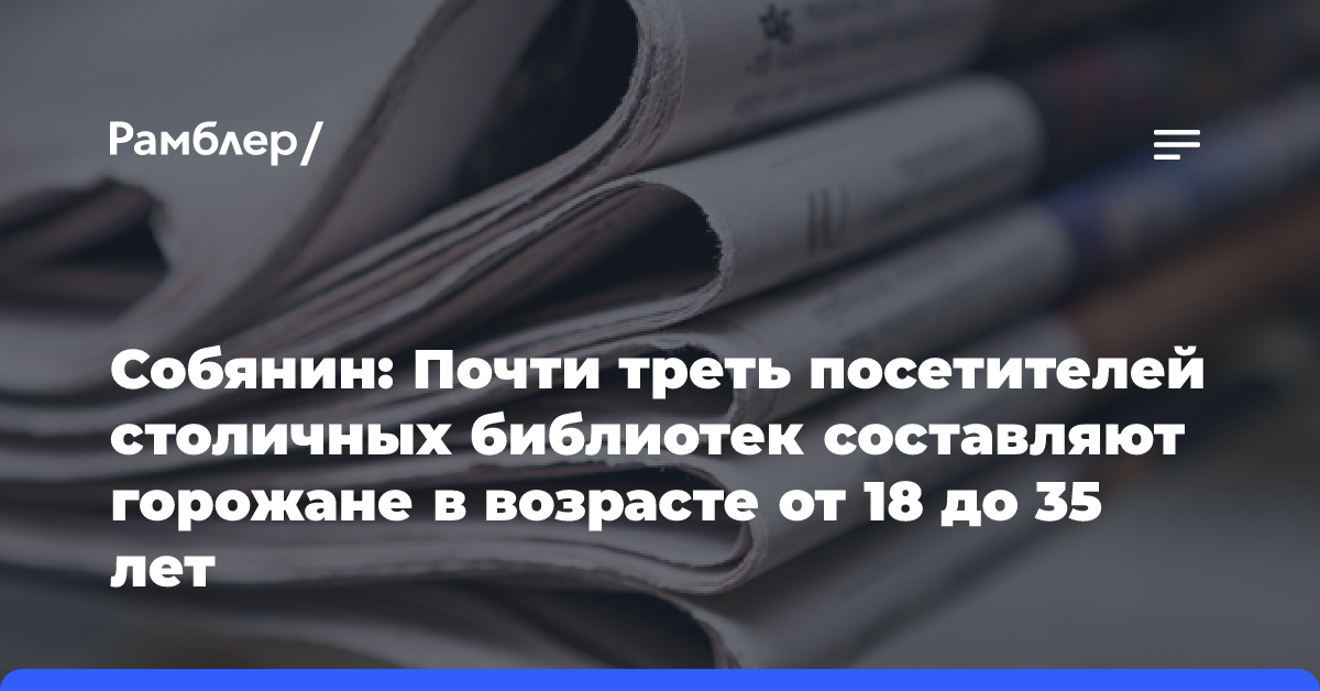 Собянин: Почти треть посетителей столичных библиотек составляют горожане в возрасте от 18 до 35 лет