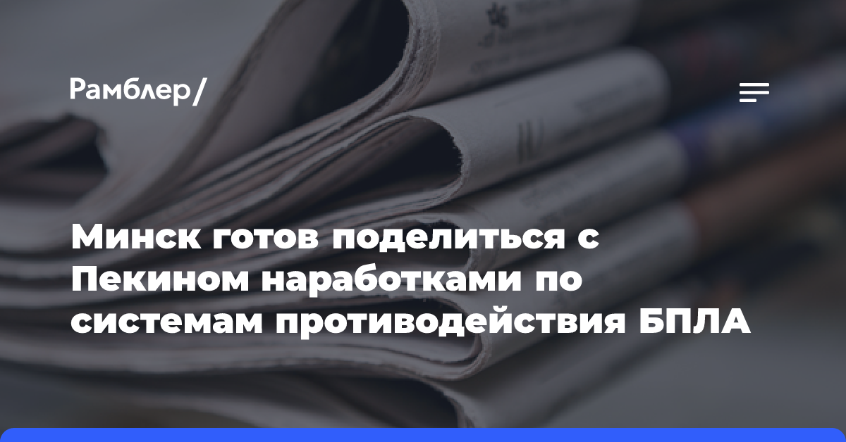 Минск готов поделиться с Пекином наработками по системам противодействия БПЛА