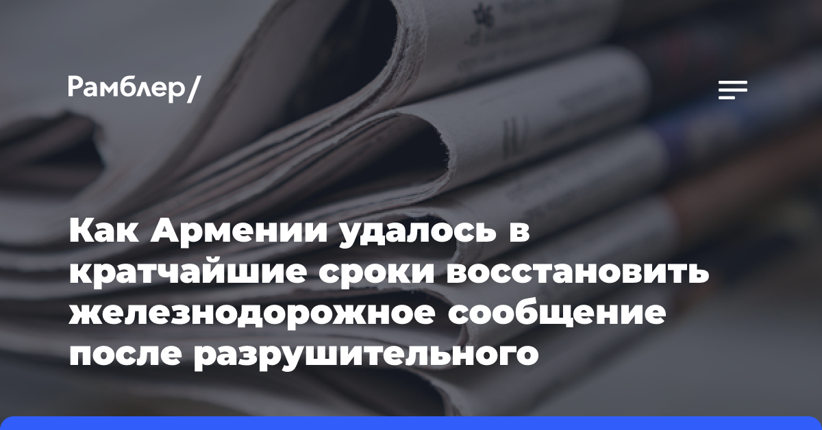 Как Армении удалось в кратчайшие сроки восстановить железнодорожное сообщение после разрушительного наводнения?