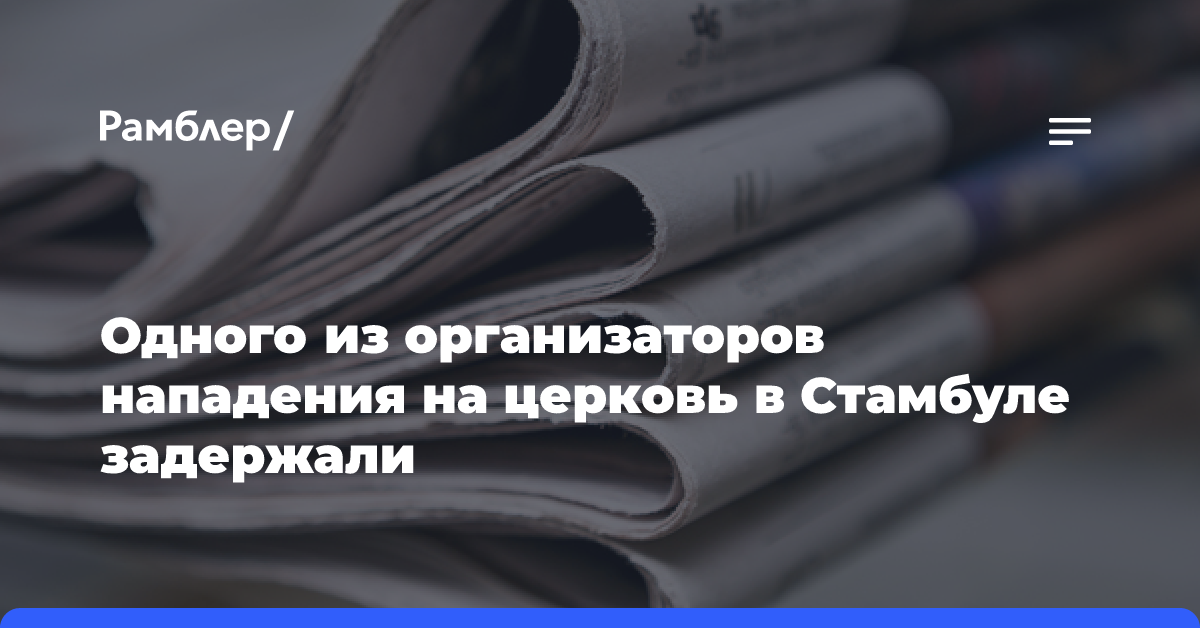 Одного из организаторов нападения на церковь в Стамбуле задержали