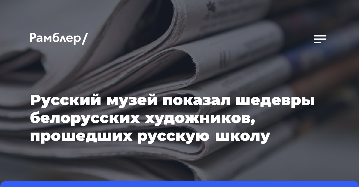 Русский музей показал шедевры белорусских художников, прошедших русскую школу