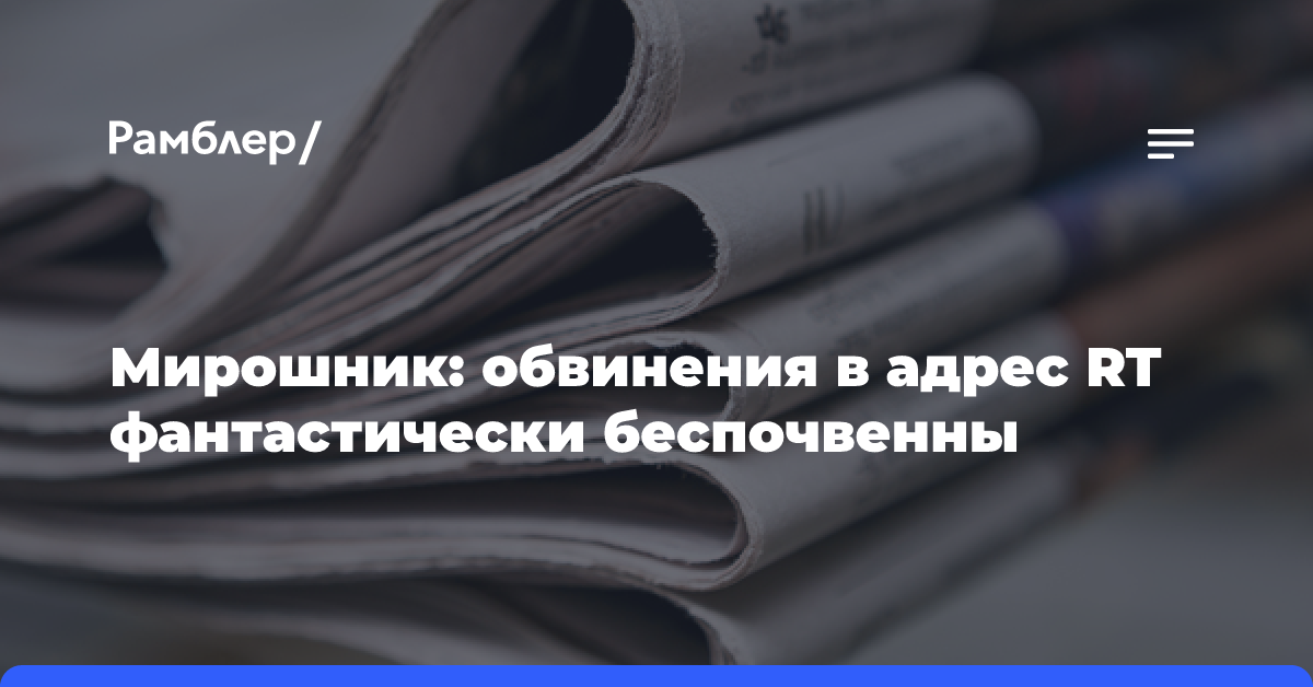 Мирошник: обвинения в адрес RT фантастически беспочвенны