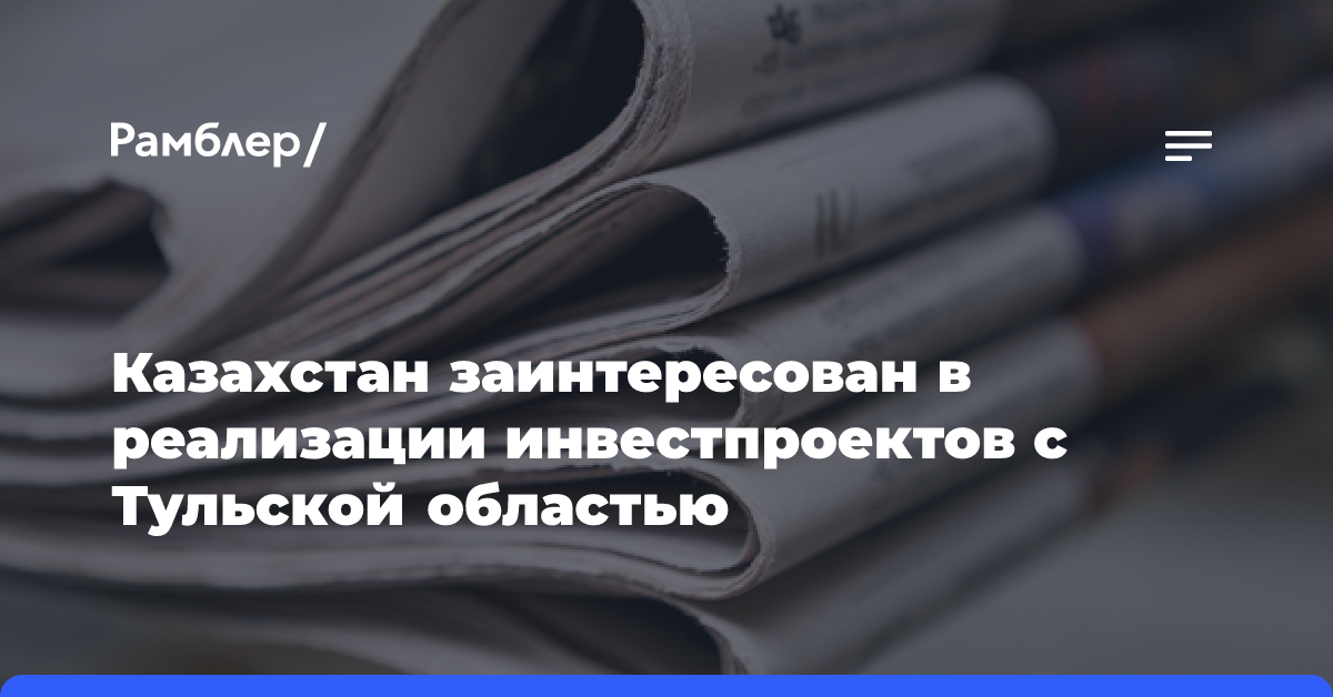 Казахстан заинтересован в реализации инвестпроектов с Тульской областью