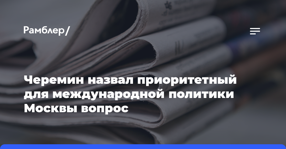 Черемин назвал приоритетный для международной политики Москвы вопрос