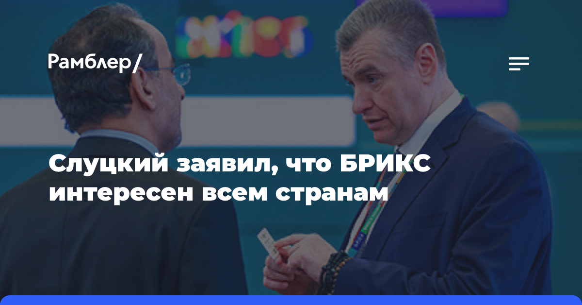 Слуцкий заявил, что БРИКС интересен всем странам