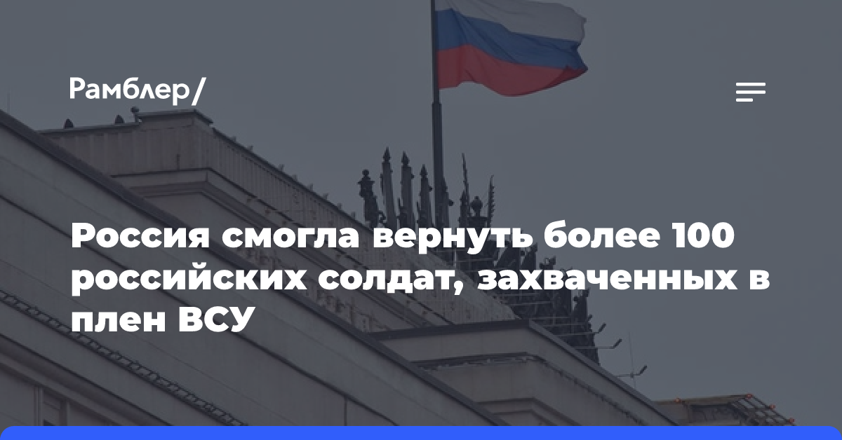 Россия смогла вернуть более 100 российских солдат, захваченных в плен ВСУ