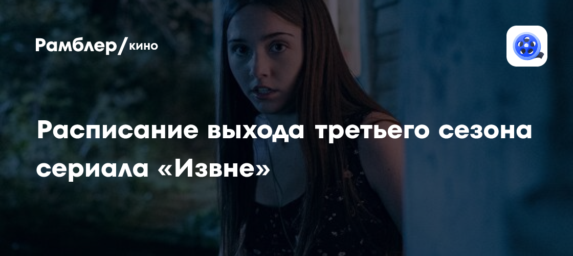 Расписание выхода третьего сезона сериала «Извне» - Рамблер/кино