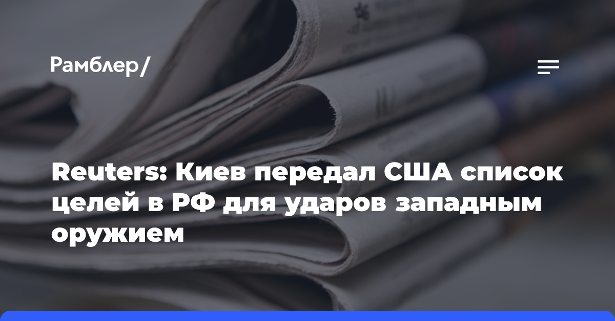 Reuters: Киев передал США список целей в РФ для ударов западным оружием