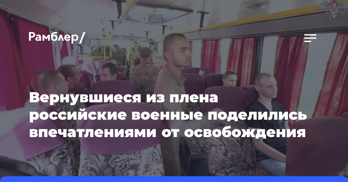 Вернувшиеся из плена российские военные поделились впечатлениями от освобождения