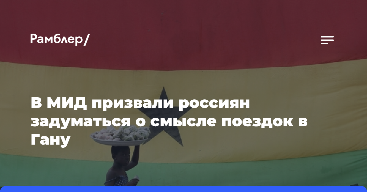 В МИД призвали россиян задуматься о смысле поездок в Гану, не выдающую им визы