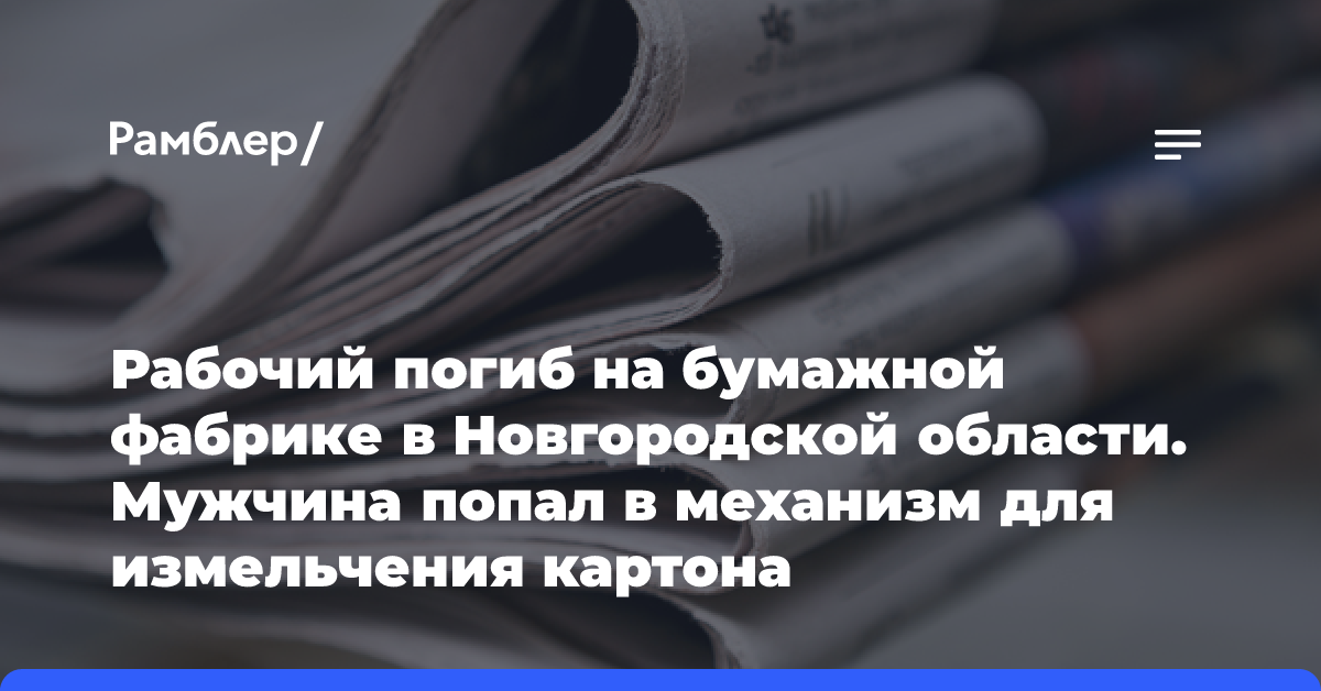 Рабочий погиб на бумажной фабрике в Новгородской области. Мужчина попал в механизм для измельчения картона