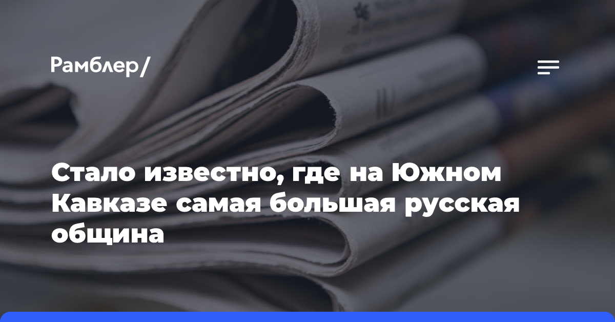 Стало известно, где на Южном Кавказе самая большая русская община