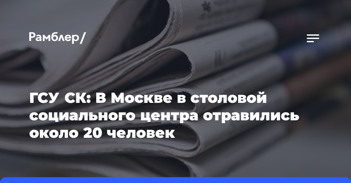 ГСУ СК: В Москве в столовой социального центра отравились около 20 человек