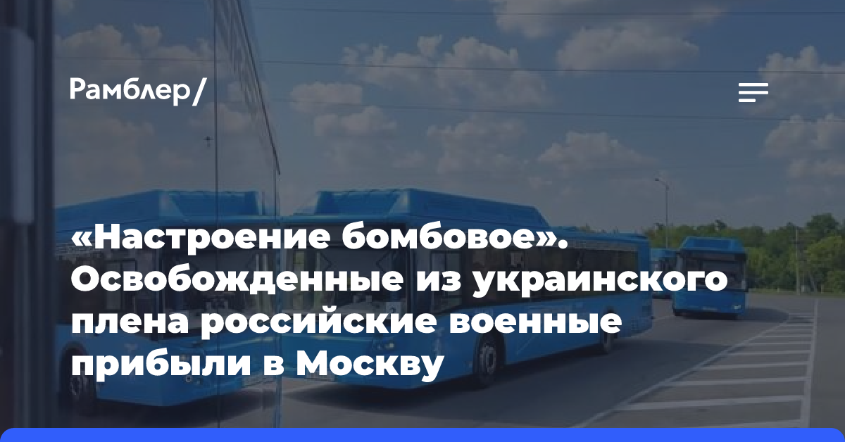 «Настроение бомбовое». Освобожденные из украинского плена российские военные прибыли в Москву