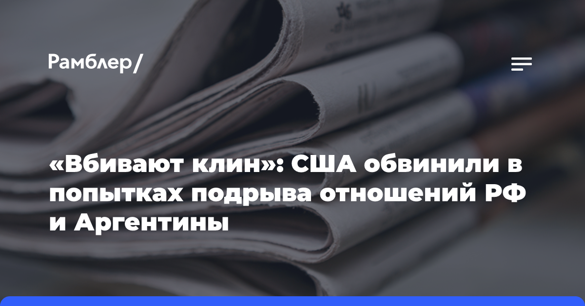 «Вбивают клин»: США обвинили в попытках подрыва отношений РФ и Аргентины