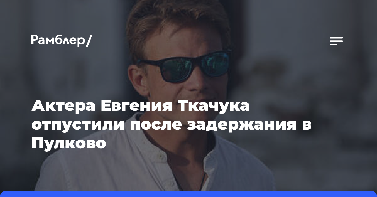 Актера Ткачука отпустили после задержания с неизвестным веществом в Пулково