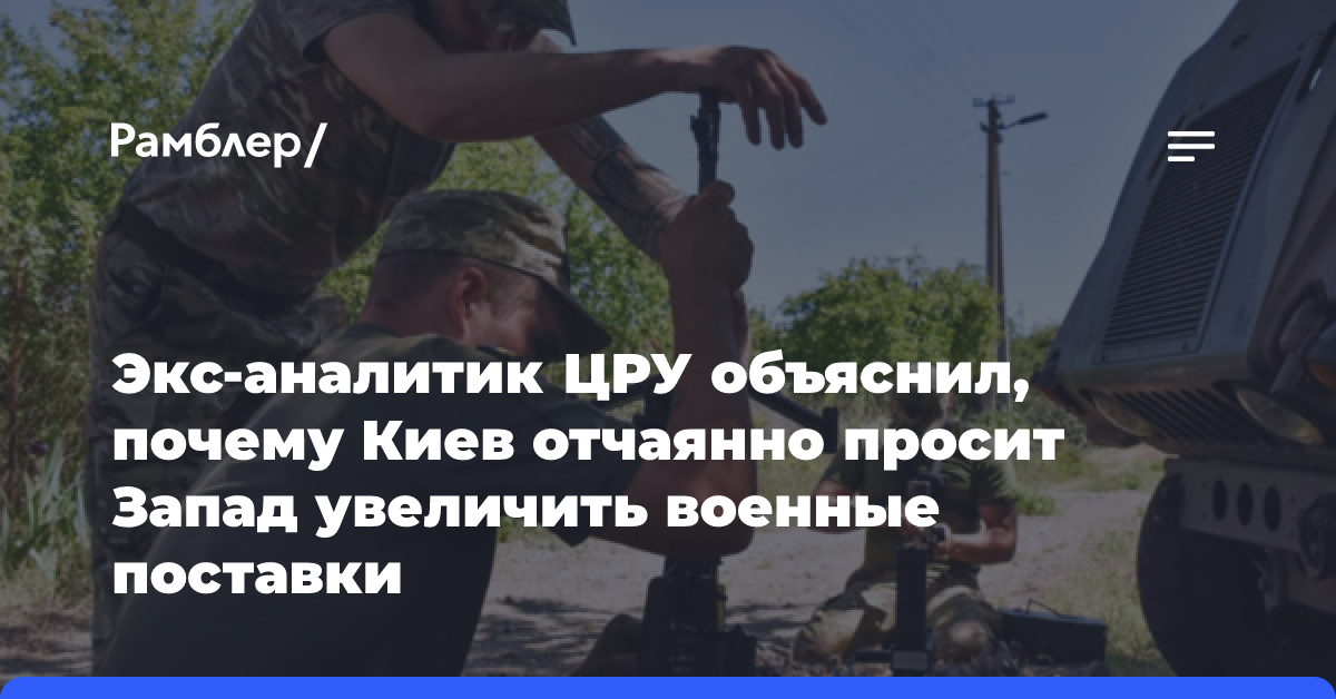 Экс-аналитик ЦРУ объяснил, почему Киев отчаянно просит Запад увеличить военные поставки