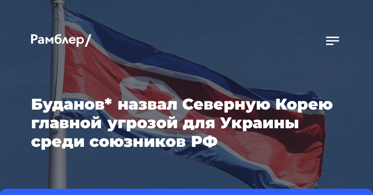 Буданов* назвал Северную Корею главной угрозой для Украины среди союзников РФ