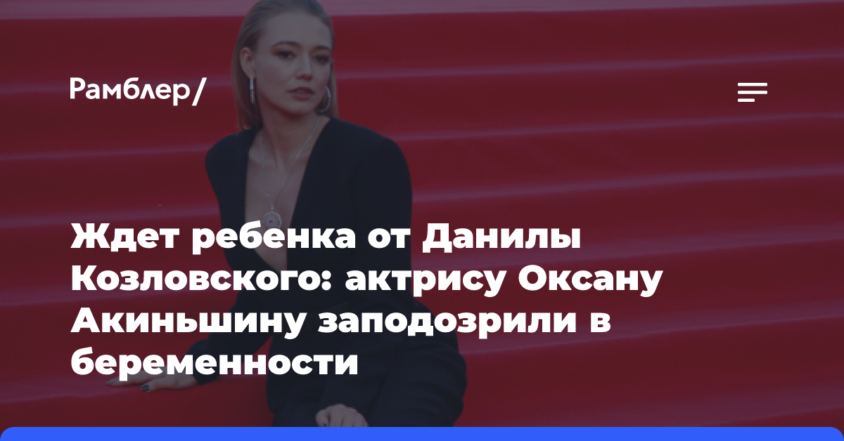 Ждет ребенка от Данилы Козловского: актрису Оксану Акиньшину заподозрили в беременности