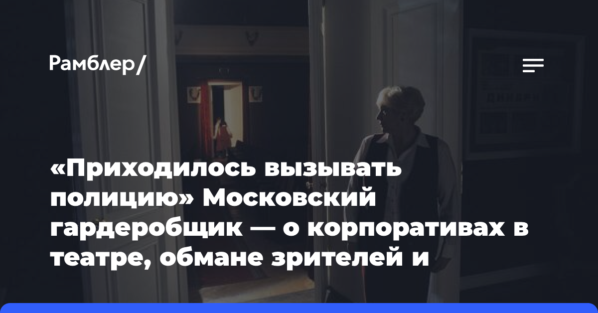 «Приходилось вызывать полицию» Московский гардеробщик — о корпоративах в театре, обмане зрителей и агрессивных театралах