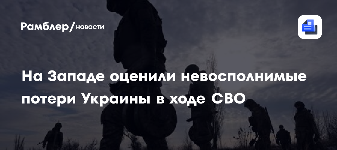 На Западе оценили невосполнимые потери Украины в ходе СВО - Рамблер/новости