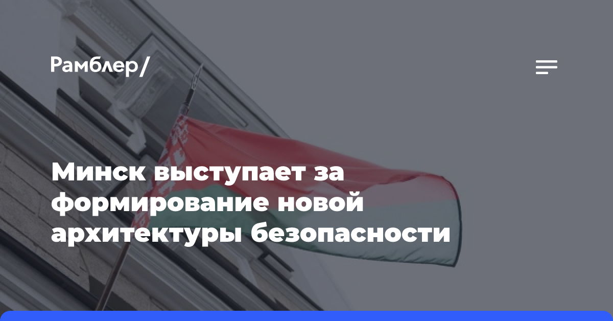 Минск выступает за формирование новой архитектуры безопасности