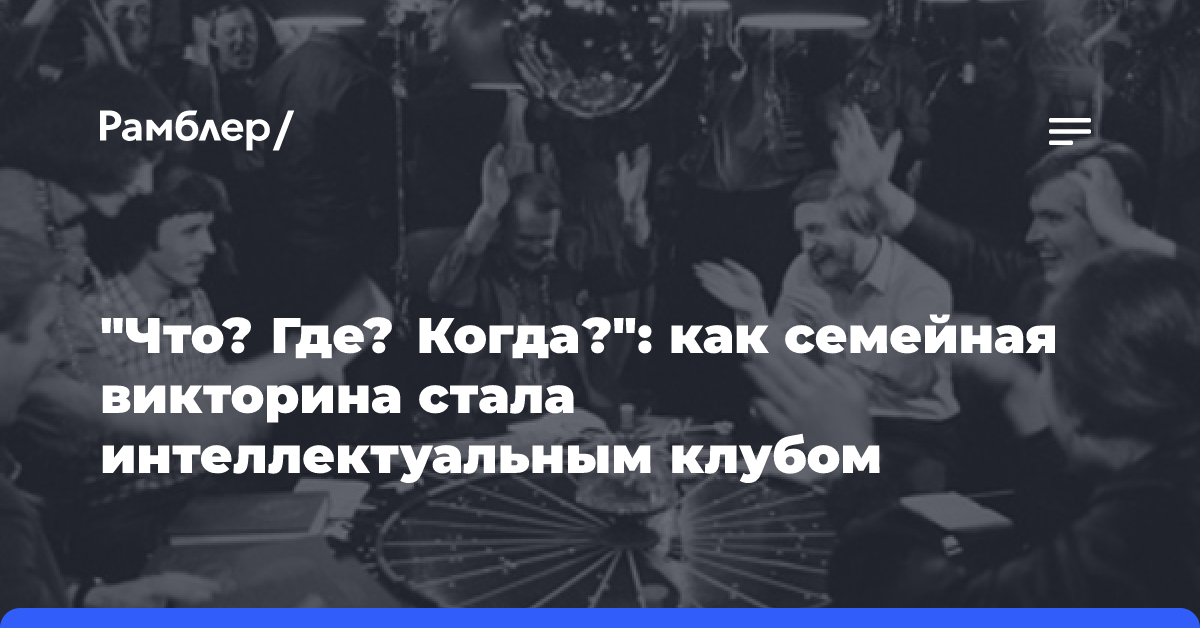 «Что? Где? Когда?»: как семейная викторина стала интеллектуальным клубом