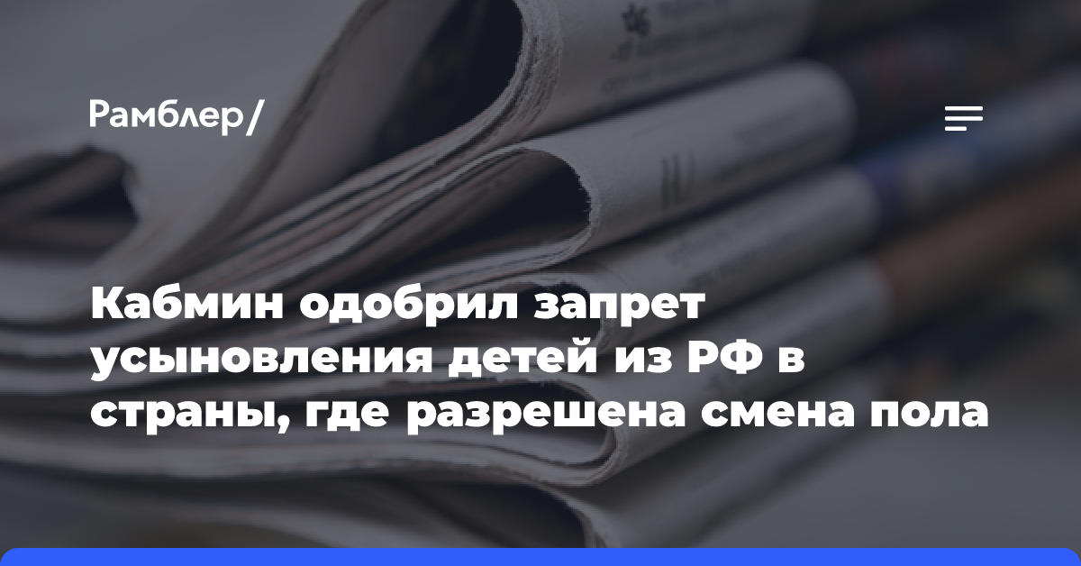 Кабмин одобрил запрет усыновления детей из РФ в страны, где разрешена смена пола