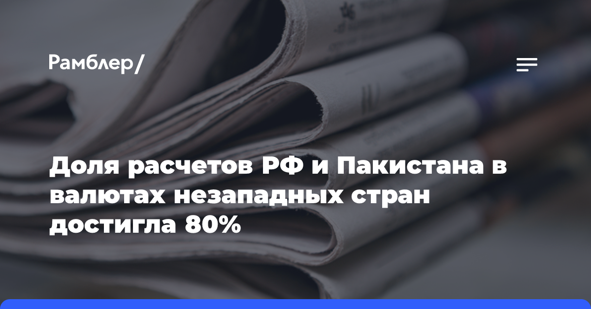 Доля расчетов РФ и Пакистана в валютах незападных стран достигла 80%