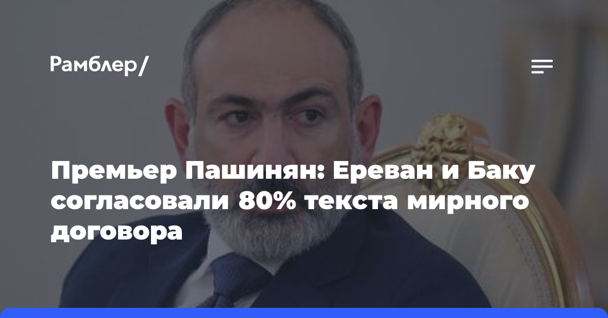 Премьер Пашинян: Ереван и Баку согласовали 80% текста мирного договора