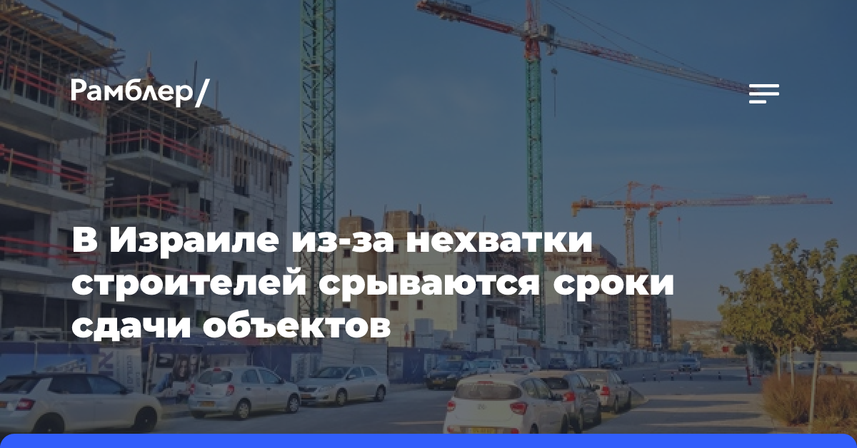 В Израиле из-за нехватки строителей срываются сроки сдачи объектов