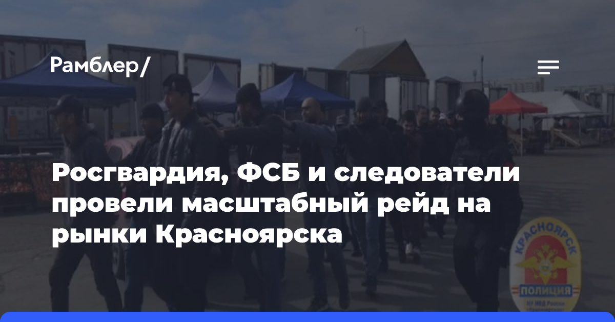 Росгвардия, ФСБ и следователи провели масштабный рейд на рынки Красноярска