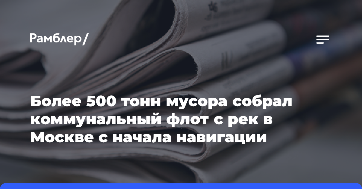 Более 500 тонн мусора собрал коммунальный флот с рек в Москве с начала навигации