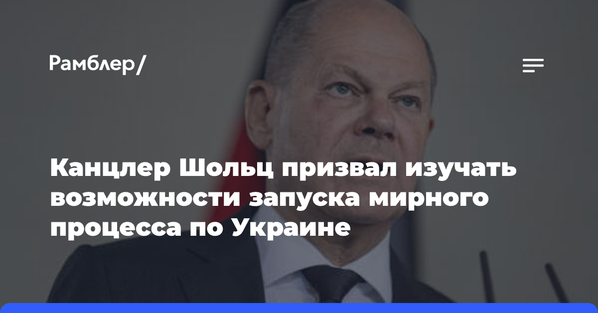 Канцлер Шольц призвал изучать возможности запуска мирного процесса по Украине