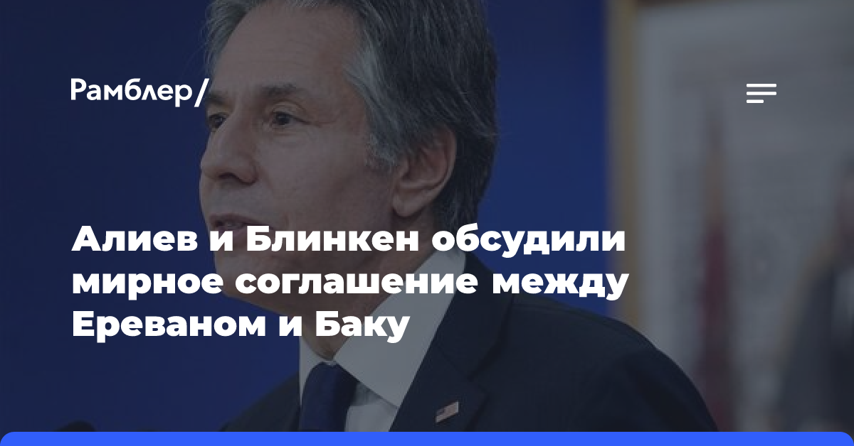 Алиев и Блинкен обсудили мирное соглашение между Ереваном и Баку