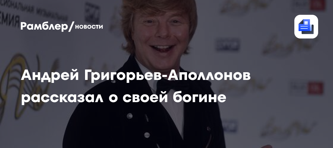Андрей Григорьев-Аполлонов рассказал о своей богине - Рамблер/новости