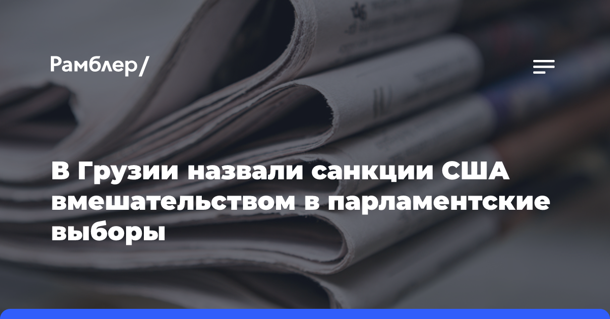 В Грузии назвали вмешательством в парламентские выборы санкции США