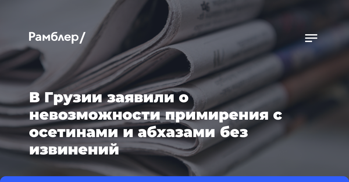 В Грузии заявили о невозможности примирения с осетинами и абхазами без извинений