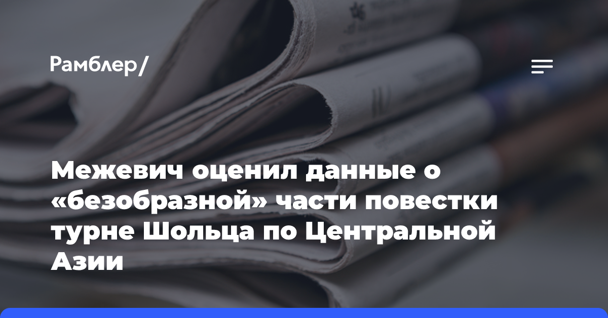 Межевич оценил данные о «безобразной» части повестки турне Шольца по Центральной Азии