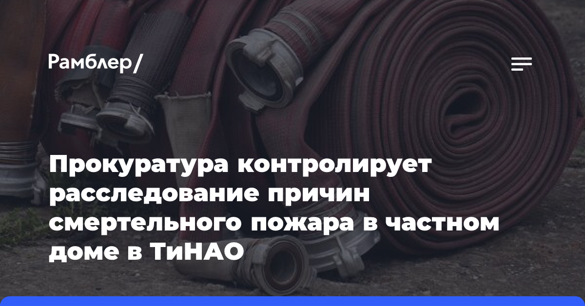 Прокуратура контролирует расследование причин смертельного пожара в частном доме в ТиНАО