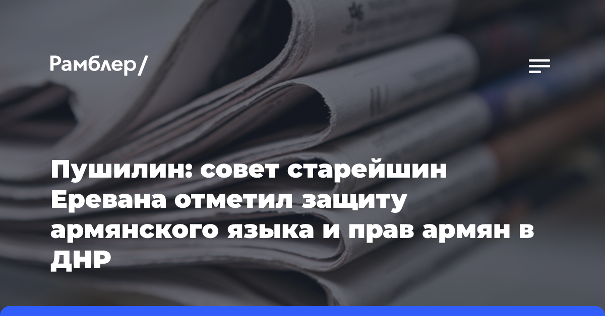 Пушилин: совет старейшин Еревана отметил защиту армянского языка и прав армян в ДНР