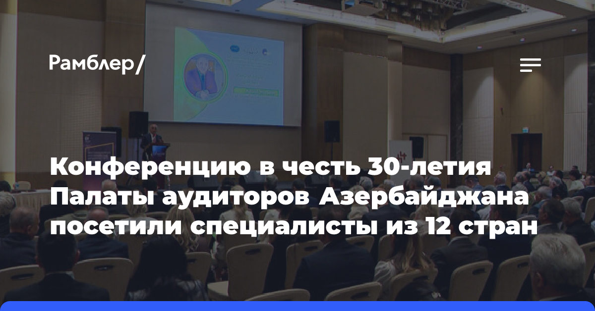 Конференцию в честь 30-летия Палаты аудиторов Азербайджана посетили специалисты из 12 стран