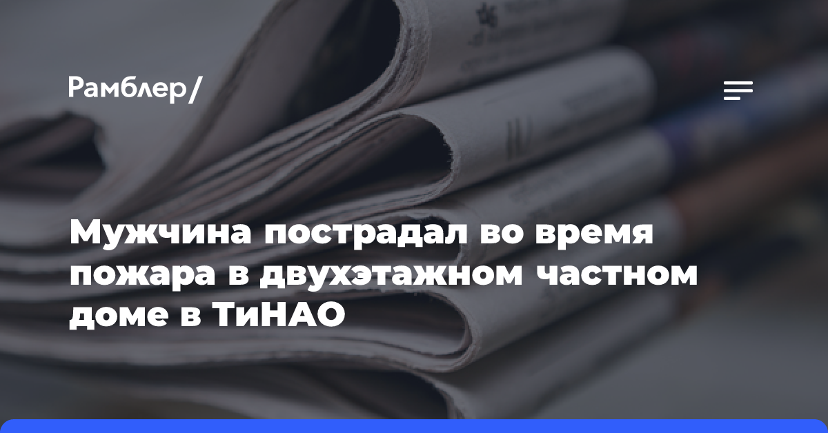 Мужчина пострадал во время пожара в двухэтажном частном доме в ТиНАО