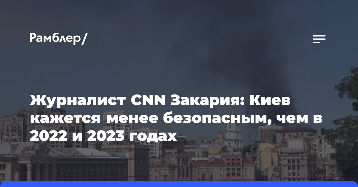 Журналист CNN Закария: Киев стал менее безопасным городом, чем в 2022 и 2023 годах