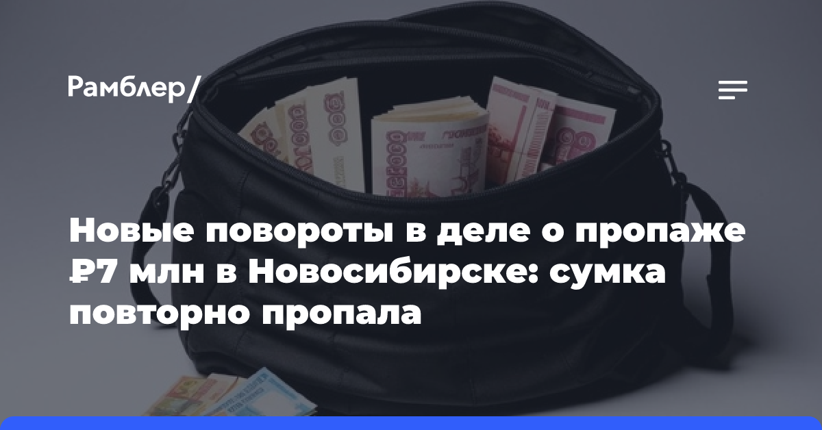 Новые повороты в деле о пропаже ₽7 млн в Новосибирске: сумка повторно пропала