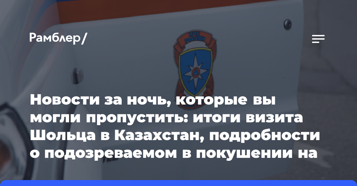 Новости за ночь, которые вы могли пропустить: итоги визита Шольца в Казахстан, подробности о подозреваемом в покушении на Трампа и…