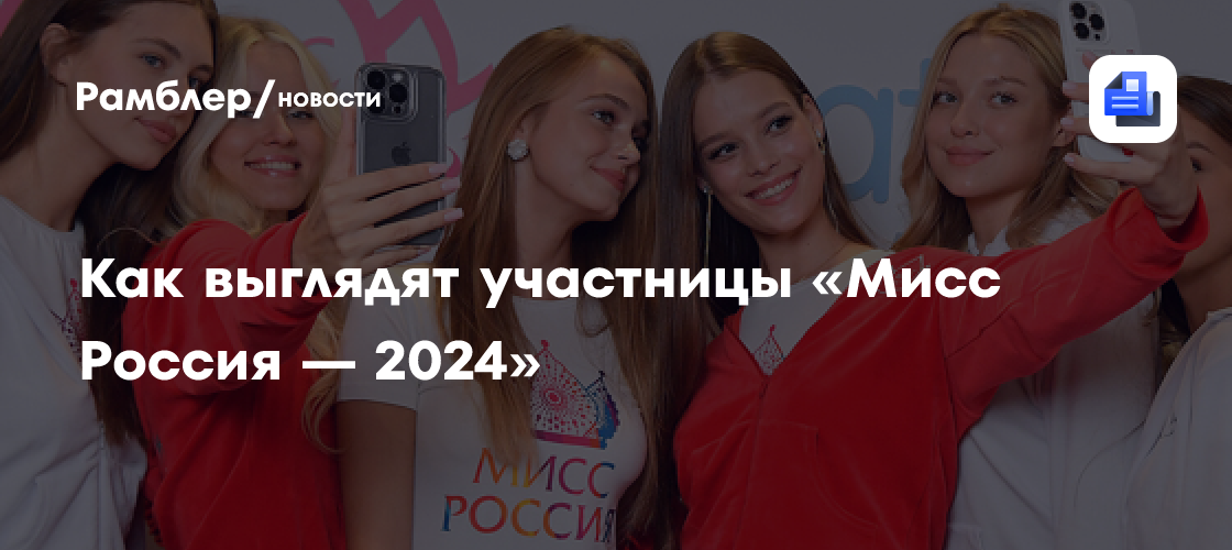 Как выглядят участницы «Мисс Россия — 2024» Рамблер/новости