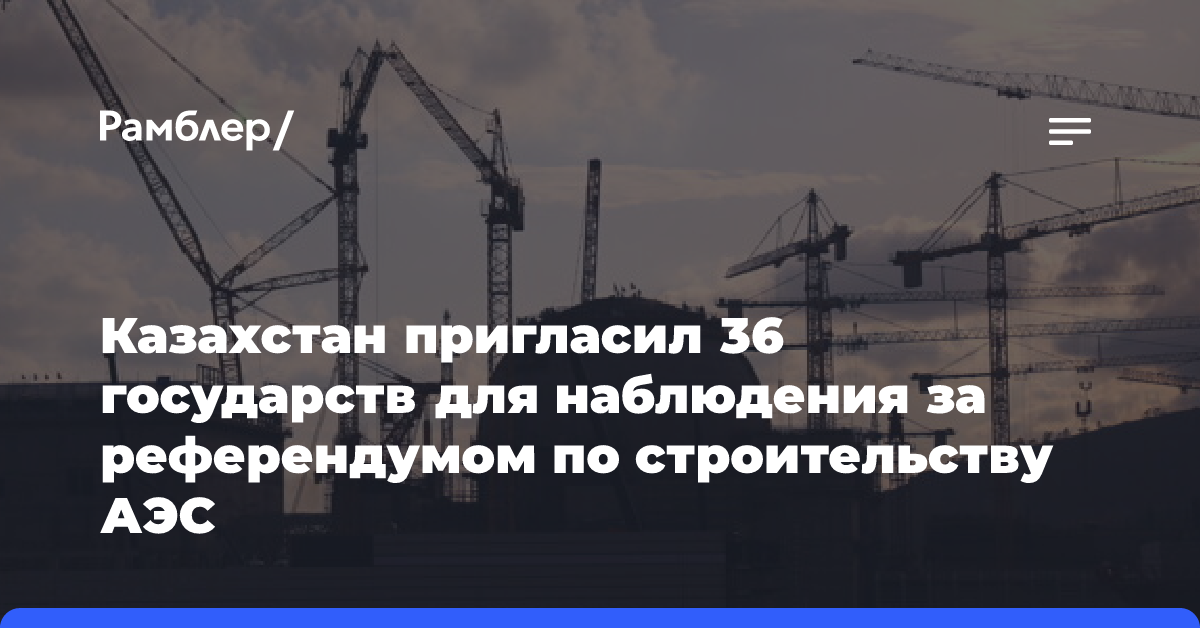 Казахстан пригласил 36 государств для наблюдения за референдумом по строительству АЭС