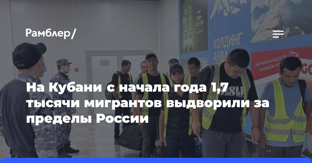 На Кубани с начала года 1,7 тысячи мигрантов выдворили за пределы России